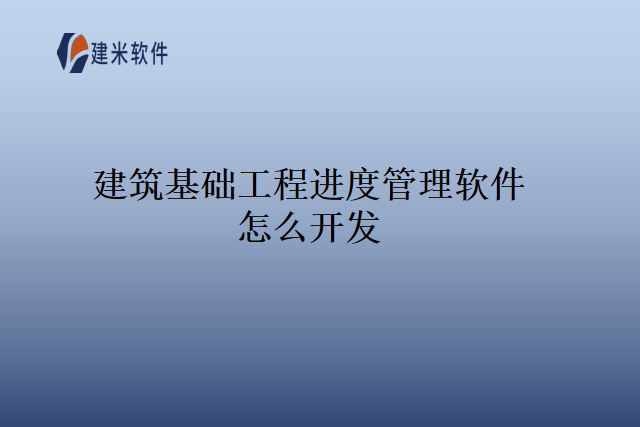 建筑基础工程进度管理软件怎么开发