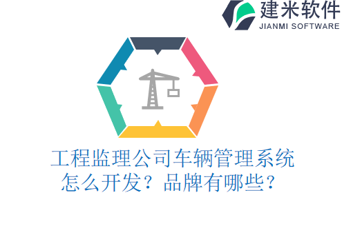 工程监理公司车辆管理系统怎么开发？品牌有哪些？