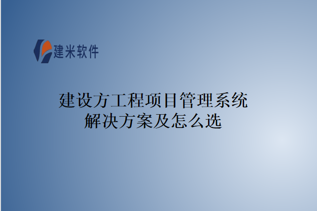 建设方工程项目管理系统解决方案及怎么选