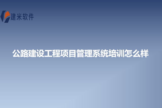 公路建设工程项目管理系统培训怎么样