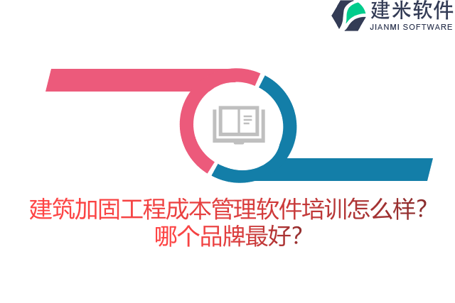 建筑加固工程成本管理软件培训怎么样？哪个品牌最好？