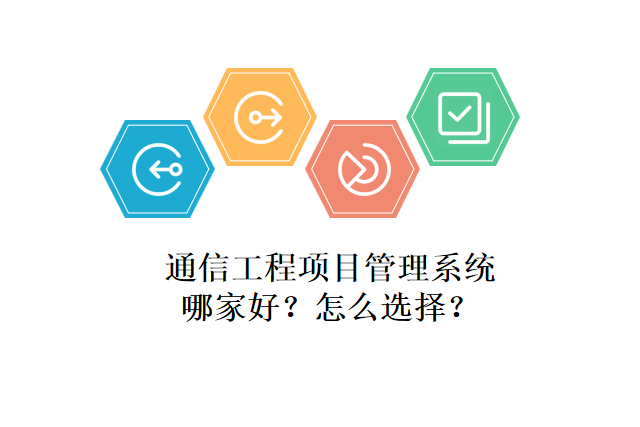 通信工程项目管理系统哪家好？怎么选择？