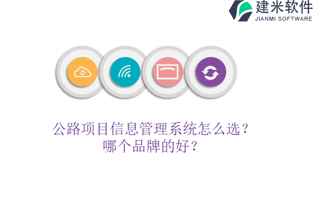 公路项目信息管理系统怎么选？哪个品牌的好？