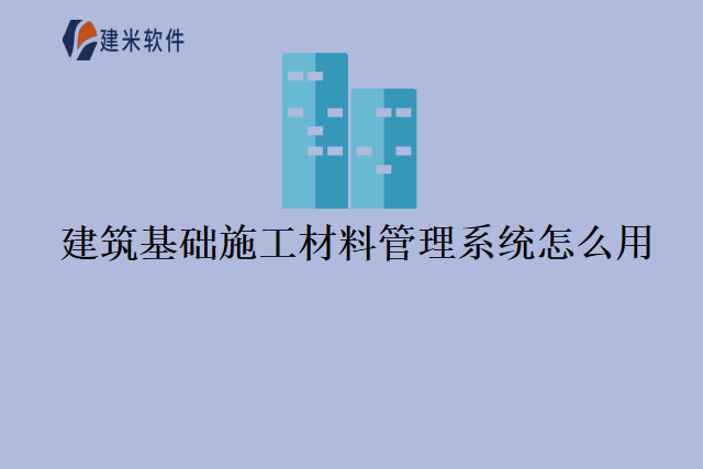 建筑基础施工材料管理系统怎么用