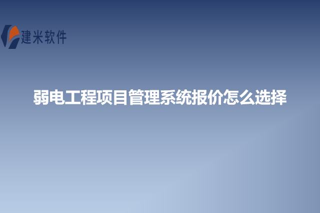 弱电工程项目管理系统报价怎么选择