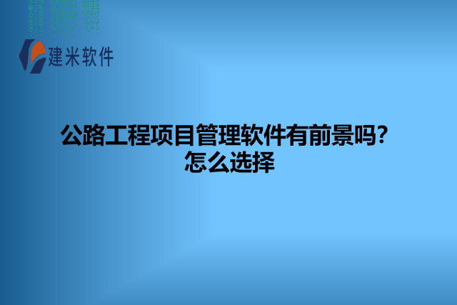 公路工程项目管理软件有前景吗？怎么选择
