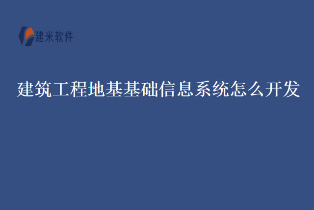 建筑工程地基基础信息系统怎么开发