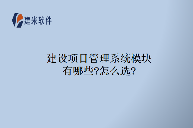 建设项目管理系统模块有哪些?怎么选?