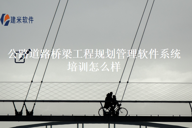 公路道路桥梁工程规划管理软件系统培训怎么样