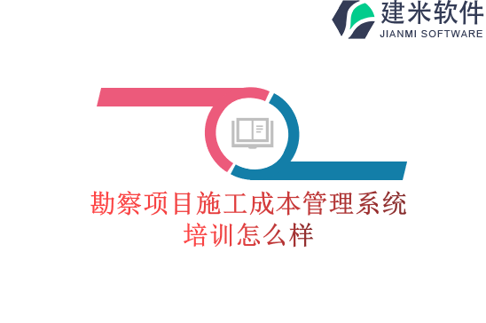 勘察项目施工成本管理系统培训怎么样