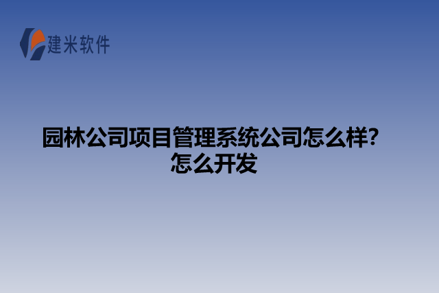 园林公司项目管理系统公司怎么样？怎么开发