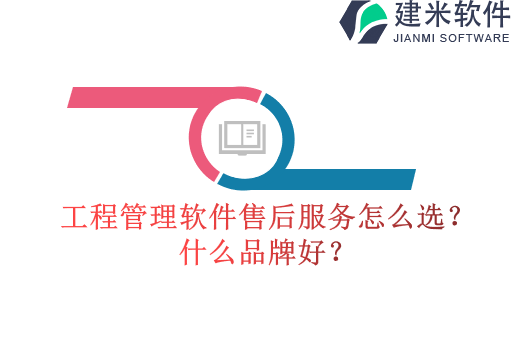 工程管理软件售后服务怎么选?什么品牌好?
