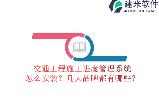 交通工程施工进度管理系统怎么安装？几大品牌都有哪些？