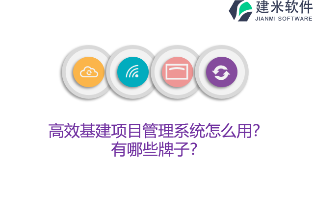 高效基建项目管理系统怎么用？有哪些牌子？
