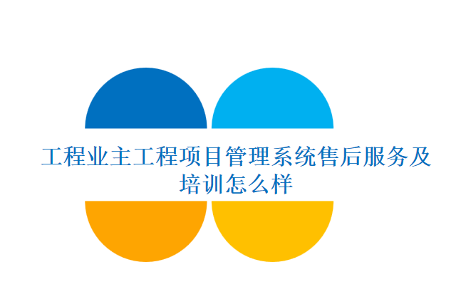 工程业主工程项目管理系统售后服务及培训怎么样