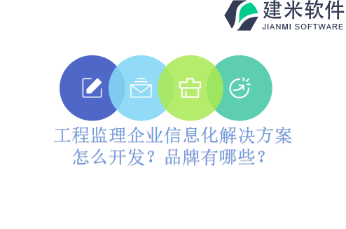 工程监理企业信息化解决方案怎么开发？品牌有哪些？
