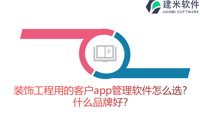 装饰工程用的客户app管理软件怎么选？什么品牌好？