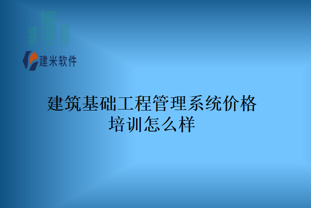 建筑基础工程管理系统价格培训怎么样