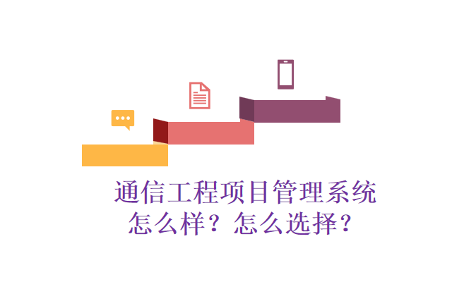通信工程项目管理系统怎么样？怎么选择？