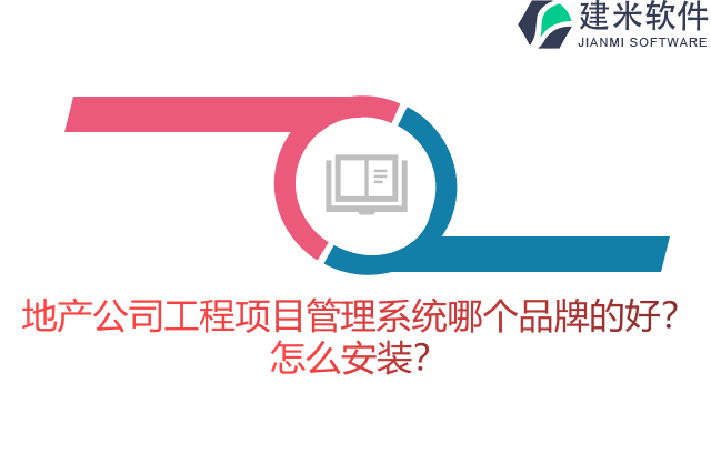 地产公司工程项目管理系统哪个品牌的好？怎么安装？