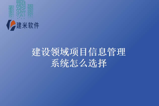 建设领域项目信息管理系统怎么选择