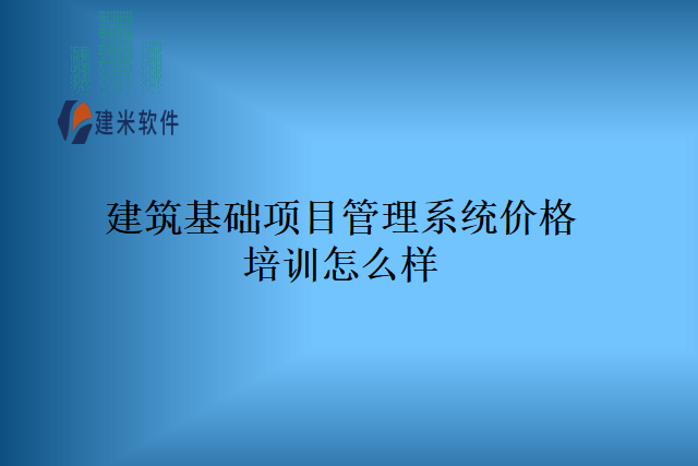 建筑基础项目管理系统价格培训怎么样