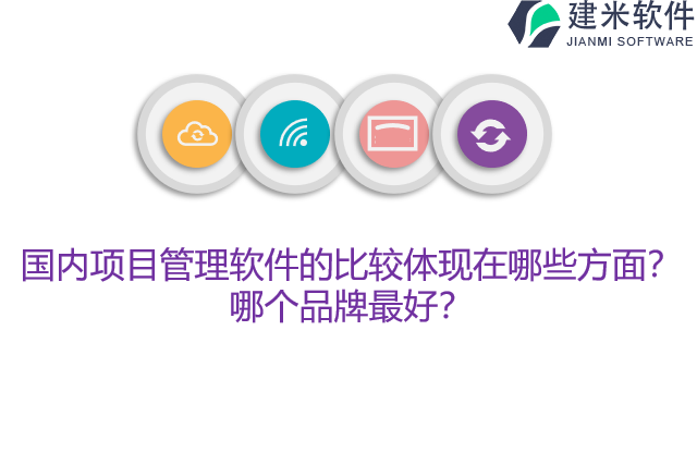 国内项目管理软件的比较体现在哪些方面？哪个品牌最好？