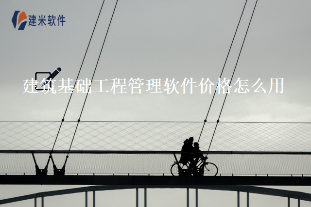 建筑基础工程管理软件价格怎么用
