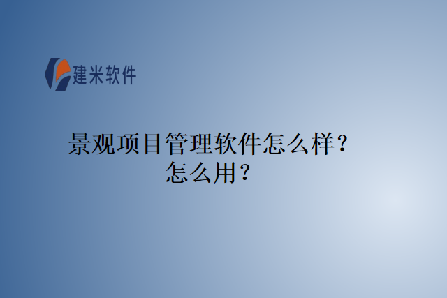景观项目管理软件怎么样？怎么用？