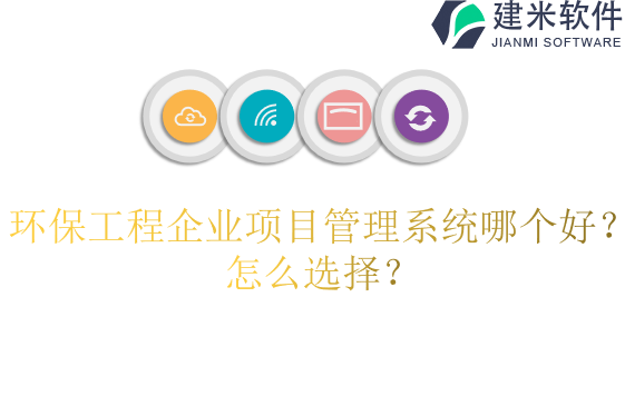 环保工程企业项目管理系统哪个好？怎么选择？