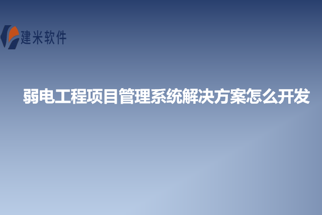 弱电工程项目管理系统解决方案怎么开发