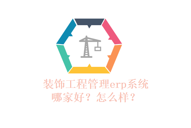装饰工程管理erp系统哪家好？怎么样？