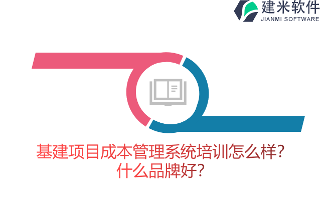 基建项目成本管理系统培训怎么样？什么品牌好？