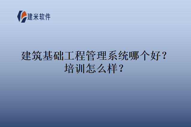 建筑基础工程管理系统哪个好培训怎么样
