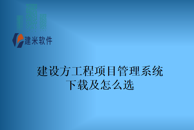 建设方工程项目管理系统下载及怎么选