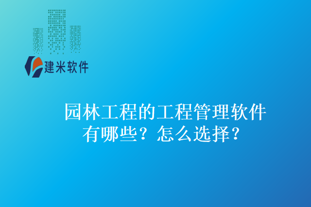 园林工程的工程管理软件有哪些？怎么选择？