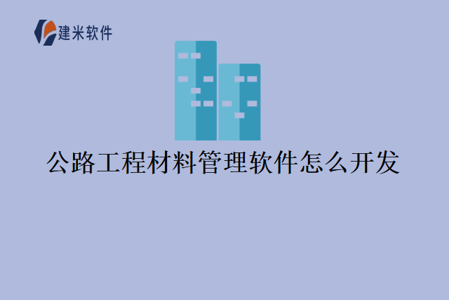 公路工程材料管理软件怎么开发