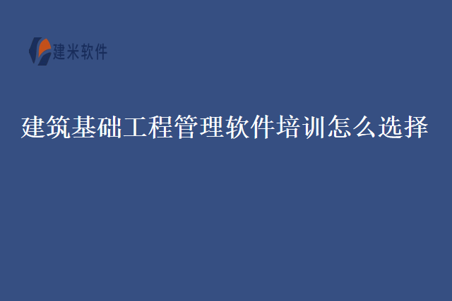 建筑基础工程管理软件培训怎么选择