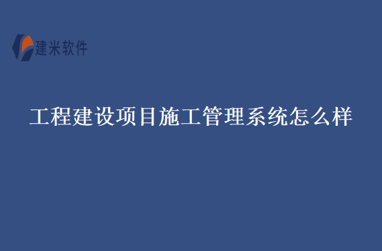 工程建设项目施工管理系统怎么样