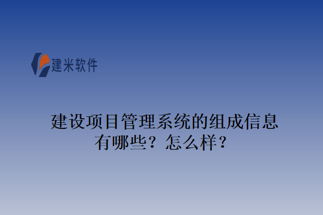 建设项目管理系统的组成信息有哪些？怎么样？