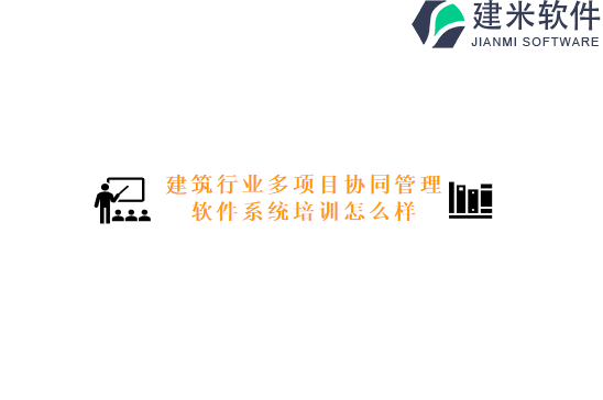 建筑行业多项目协同管理软件系统培训怎么样