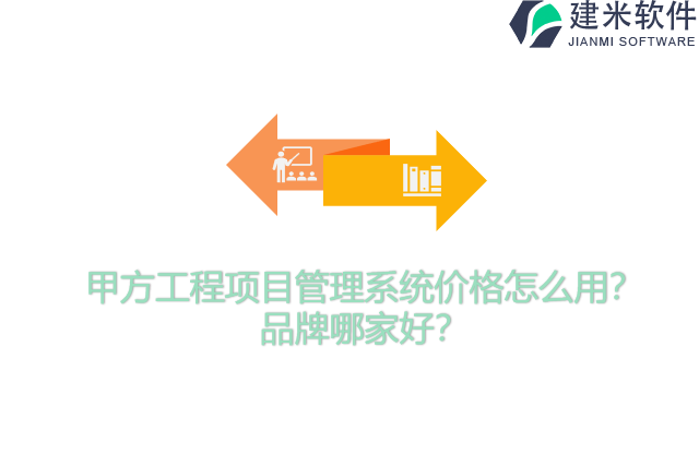 甲方工程项目管理系统价格怎么用？品牌哪家好？