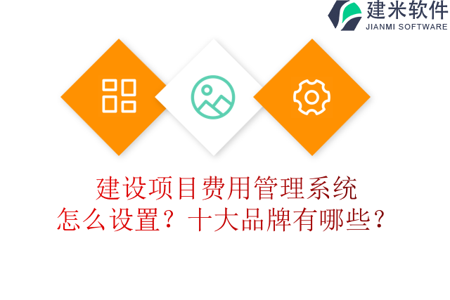 建设项目费用管理系统怎么设置？十大品牌有哪些？