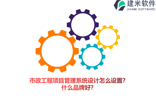 市政工程项目管理系统设计怎么设置？什么品牌好？