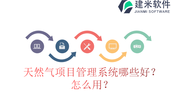 天然气项目管理系统哪些好?怎么用?