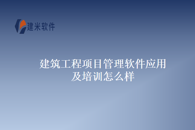 建筑工程项目管理软件应用及培训怎么样