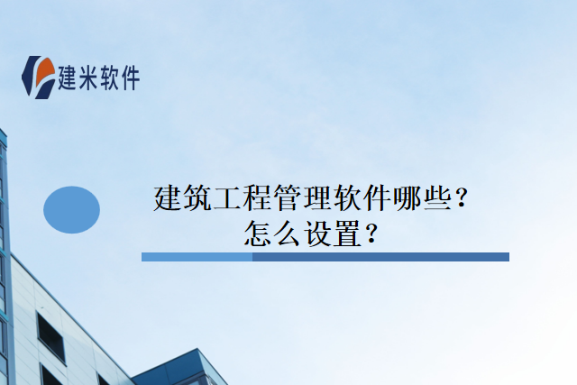 建筑工程管理软件哪些？怎么设置？