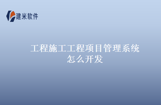 工程施工工程项目管理系统怎么开发
