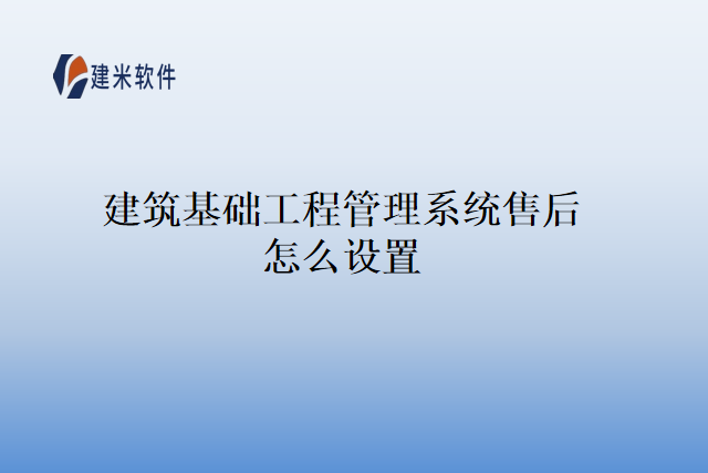 建筑基础工程管理系统售后怎么设置
