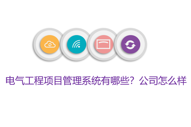 电气工程项目管理系统有哪些？公司怎么样